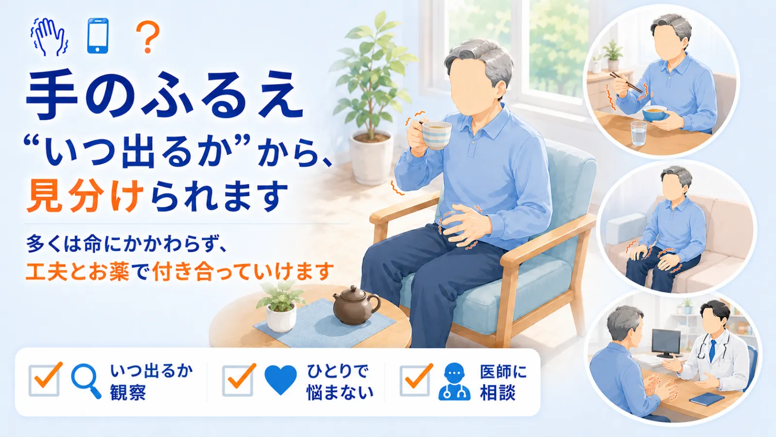 ふるえ（振戦）のページ冒頭イラスト。「手のふるえ “いつ出るか”から、見分けられます」の見出しとともに、湯のみを口へ運ぼうとして手がふるえる男性を中央に描く。右側には、お箸で食事中に手がふるえる動作時のふるえ、椅子で膝の上の手がふるえる安静時のふるえ、診察室で医師に手を見せて相談する場面を示し、「多くは命にかかわらず、工夫とお薬で付き合っていけます」という安心と、『いつ出るか観察・ひとりで悩まない・医師に相談』という行動を表している。